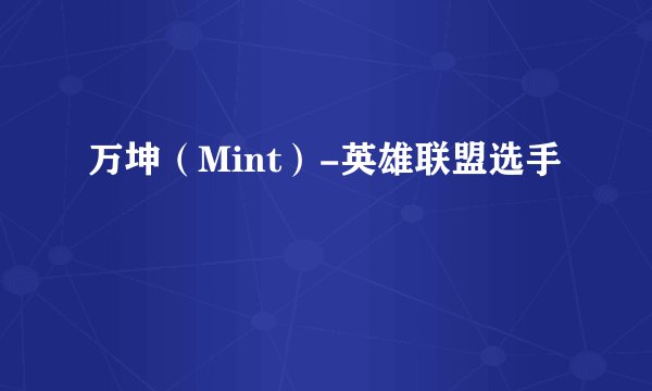 万坤（Mint）-英雄联盟选手