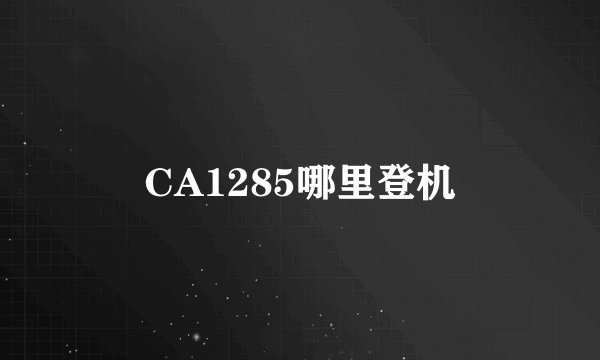 CA1285哪里登机