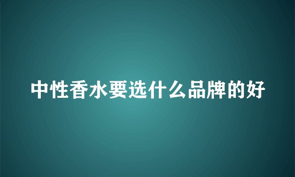中性香水要选什么品牌的好