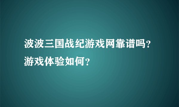 波波三国战纪游戏网靠谱吗？游戏体验如何？