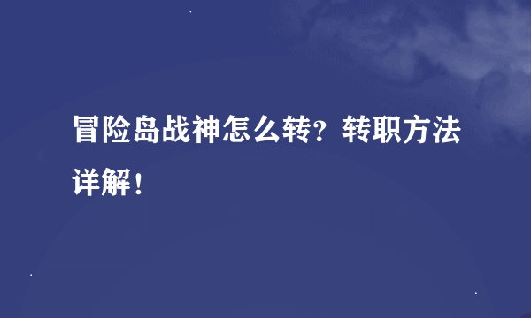 冒险岛战神怎么转？转职方法详解！