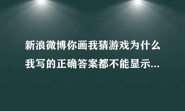新浪微博你画我猜游戏为什么我写的正确答案都不能显示,显示的都是***
