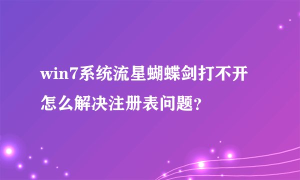 win7系统流星蝴蝶剑打不开怎么解决注册表问题？