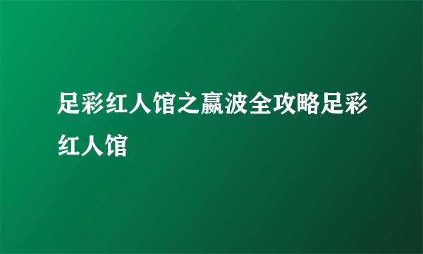 足彩红人馆之嬴波全攻略足彩红人馆