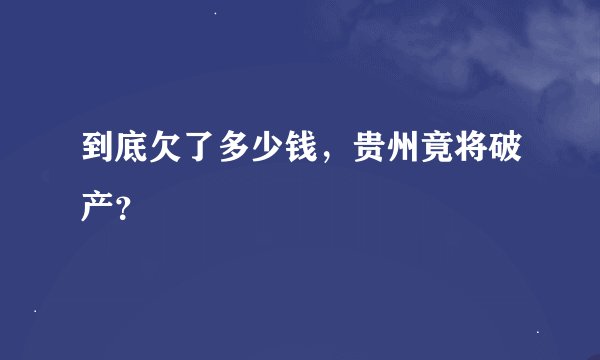 到底欠了多少钱，贵州竟将破产？
