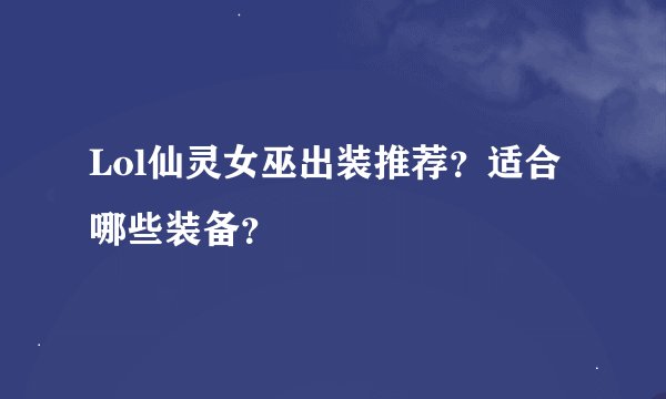 Lol仙灵女巫出装推荐？适合哪些装备？