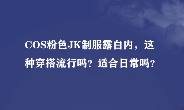 COS粉色JK制服露白内，这种穿搭流行吗？适合日常吗？