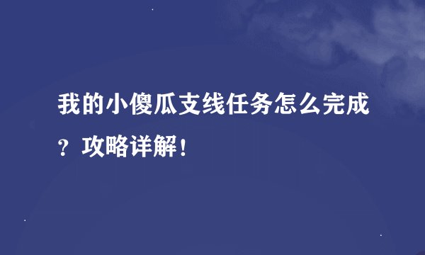 我的小傻瓜支线任务怎么完成？攻略详解！