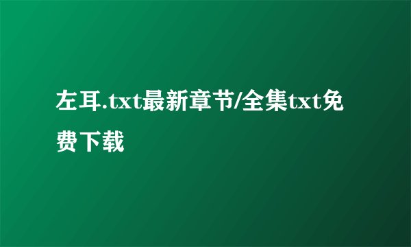 左耳.txt最新章节/全集txt免费下载