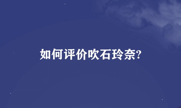 如何评价吹石玲奈?