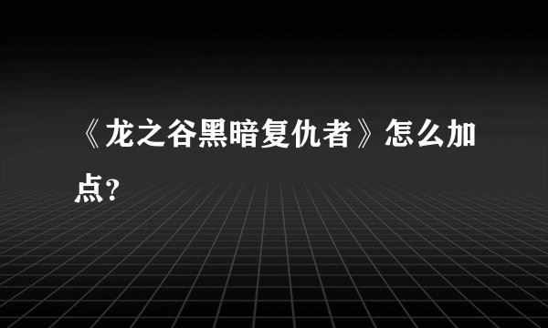 《龙之谷黑暗复仇者》怎么加点？
