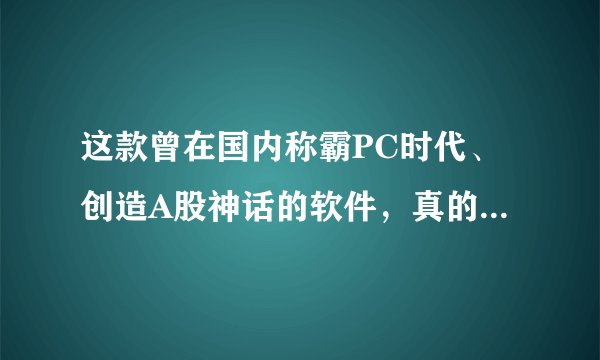这款曾在国内称霸PC时代、创造A股神话的软件，真的倒闭了？