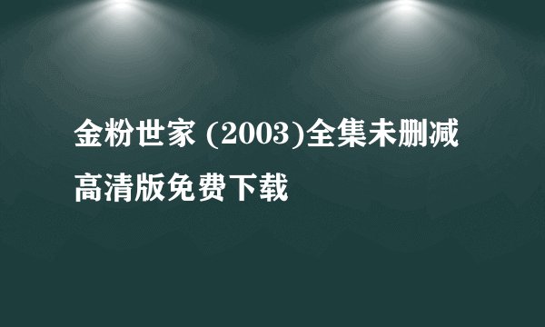 金粉世家 (2003)全集未删减高清版免费下载