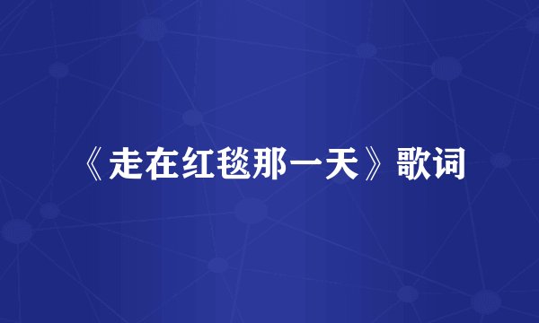 《走在红毯那一天》歌词