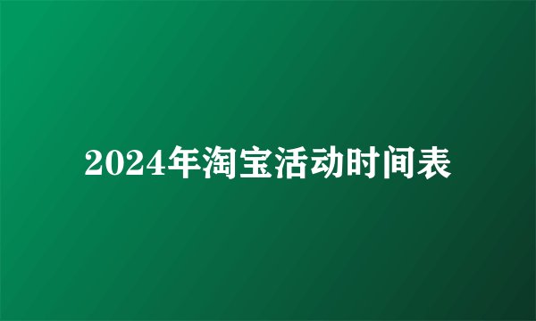 2024年淘宝活动时间表