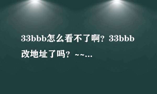 33bbb怎么看不了啊？33bbb改地址了吗？~~~~~踿魤