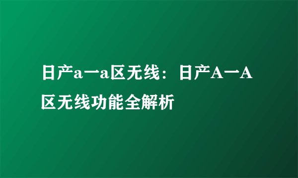 日产a一a区无线：日产A一A区无线功能全解析