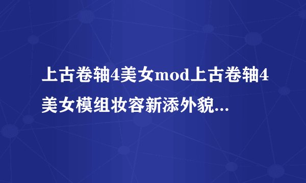 上古卷轴4美女mod上古卷轴4美女模组妆容新添外貌美艳华丽
