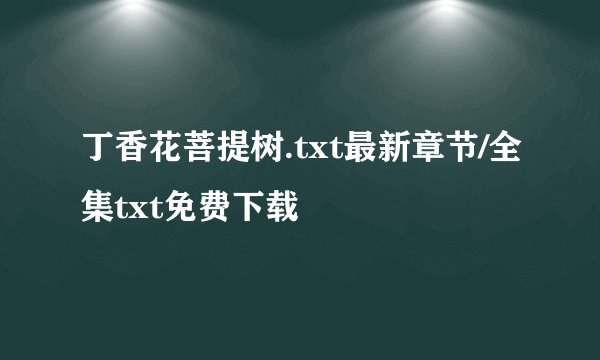 丁香花菩提树.txt最新章节/全集txt免费下载