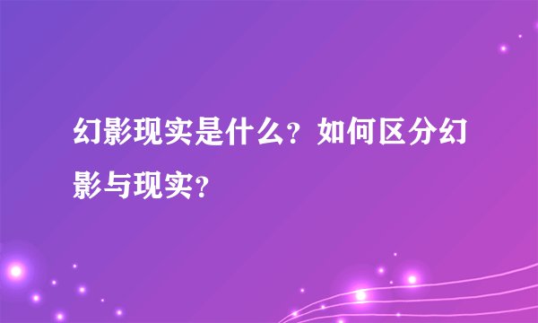 幻影现实是什么？如何区分幻影与现实？