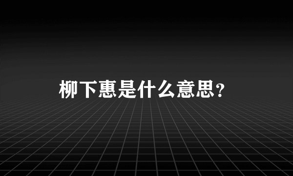 柳下惠是什么意思？