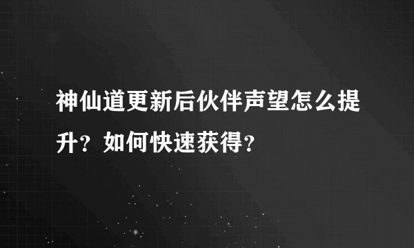 神仙道更新后伙伴声望怎么提升？如何快速获得？