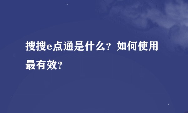 搜搜e点通是什么？如何使用最有效？
