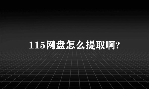 115网盘怎么提取啊?