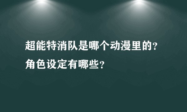 超能特消队是哪个动漫里的？角色设定有哪些？