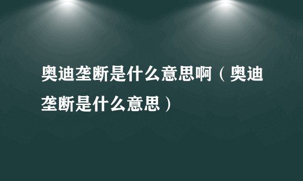 奥迪垄断是什么意思啊（奥迪垄断是什么意思）