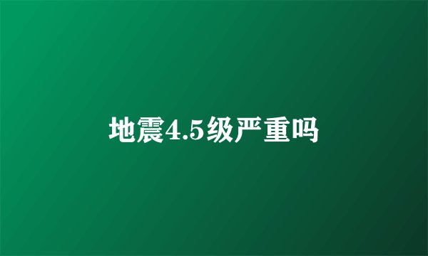 地震4.5级严重吗