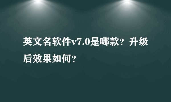 英文名软件v7.0是哪款？升级后效果如何？