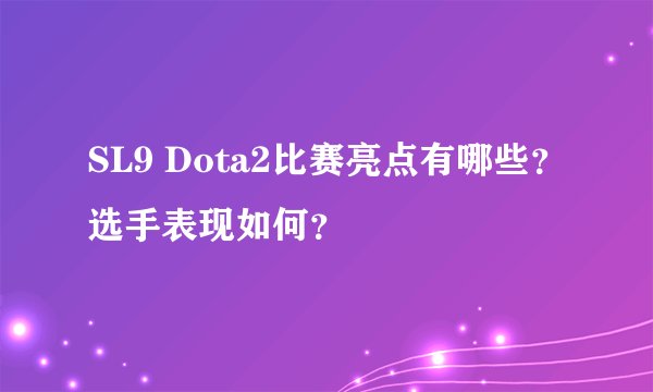 SL9 Dota2比赛亮点有哪些？选手表现如何？