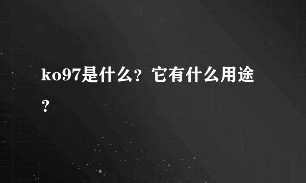 ko97是什么？它有什么用途？