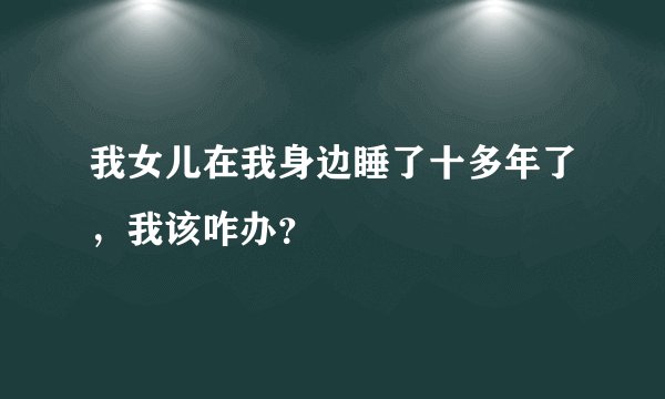 我女儿在我身边睡了十多年了，我该咋办？