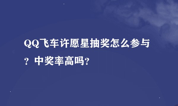 QQ飞车许愿星抽奖怎么参与？中奖率高吗？