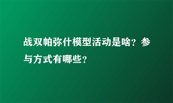 战双帕弥什模型活动是啥？参与方式有哪些？