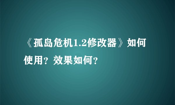 《孤岛危机1.2修改器》如何使用？效果如何？