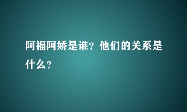 阿福阿娇是谁？他们的关系是什么？