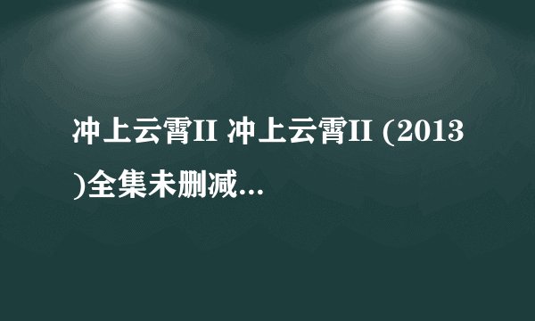 冲上云霄II 冲上云霄II (2013)全集未删减高清版免费下载