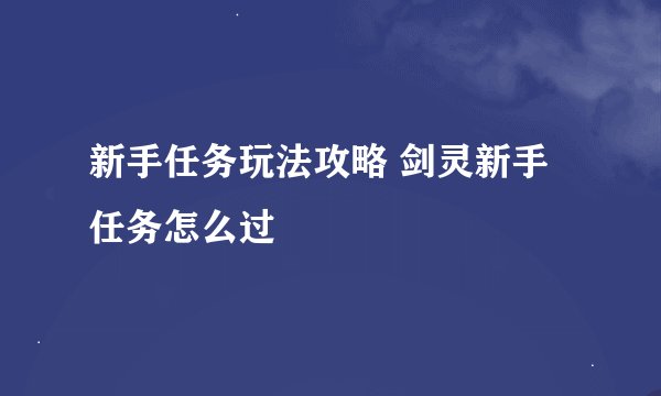 新手任务玩法攻略 剑灵新手任务怎么过