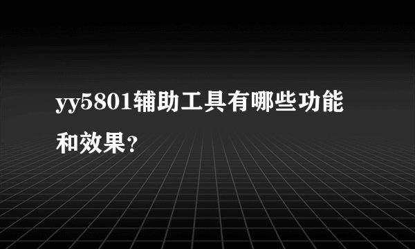 yy5801辅助工具有哪些功能和效果？