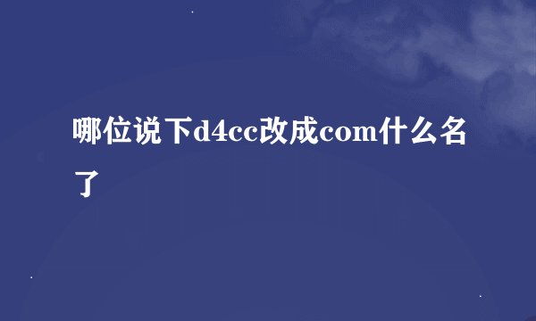 哪位说下d4cc改成com什么名了