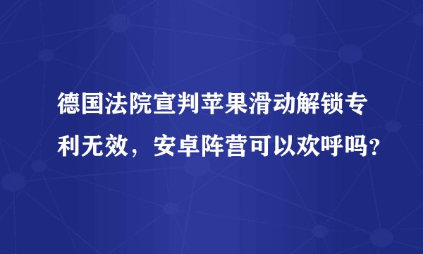 德国法院宣判苹果滑动解锁专利无效，安卓阵营可以欢呼吗？