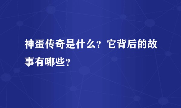 神蛋传奇是什么？它背后的故事有哪些？