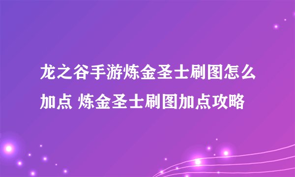 龙之谷手游炼金圣士刷图怎么加点 炼金圣士刷图加点攻略