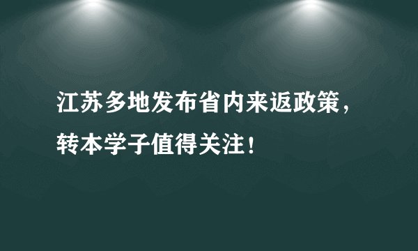 江苏多地发布省内来返政策，转本学子值得关注！