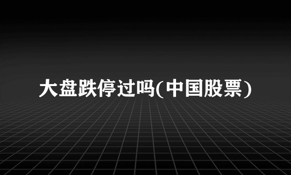 大盘跌停过吗(中国股票)