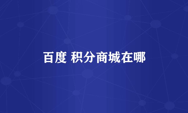 百度 积分商城在哪
