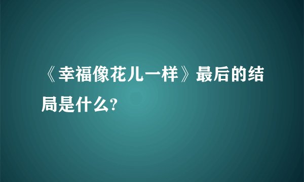 《幸福像花儿一样》最后的结局是什么?